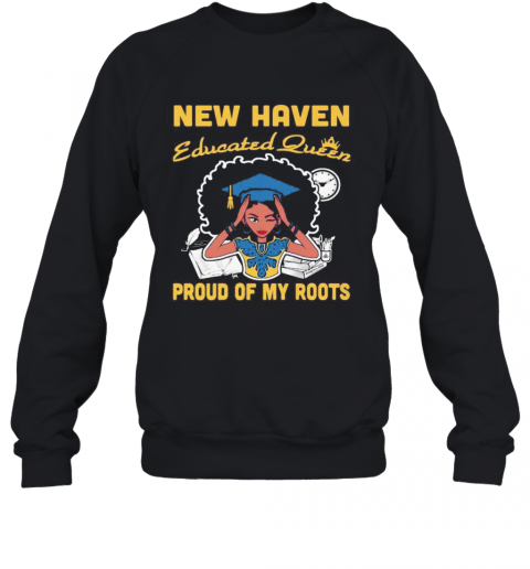 New Haven Educated Queen Proud Of My Roots T-Shirt Unisex Sweatshirt