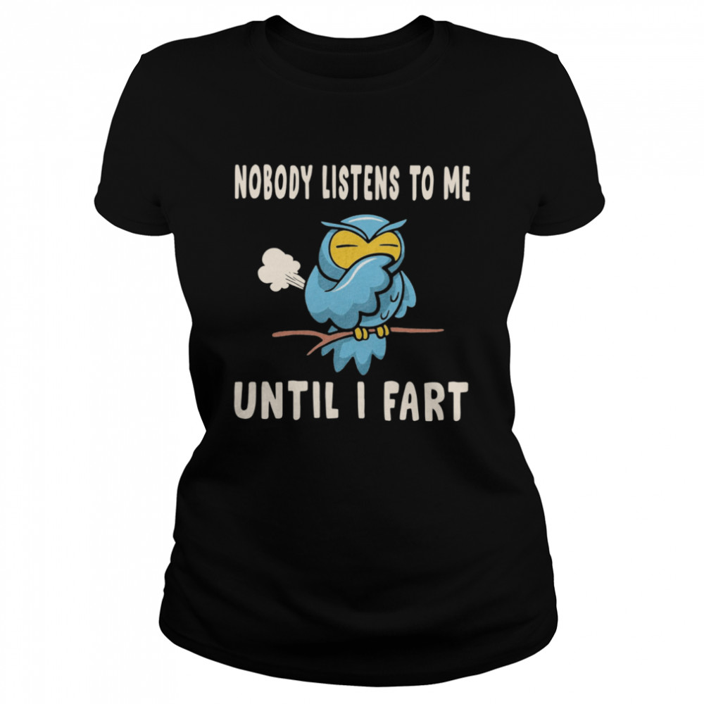 Nobody Listens To Me Until I Fart Classic Women's T-shirt