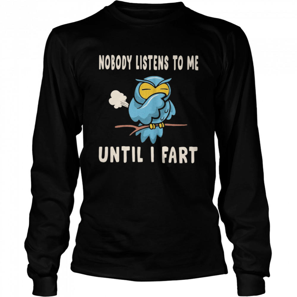 Nobody Listens To Me Until I Fart Long Sleeved T-shirt