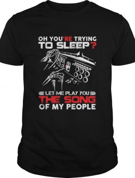 Oh youre trying to sleep let me play you the song of my people shirt