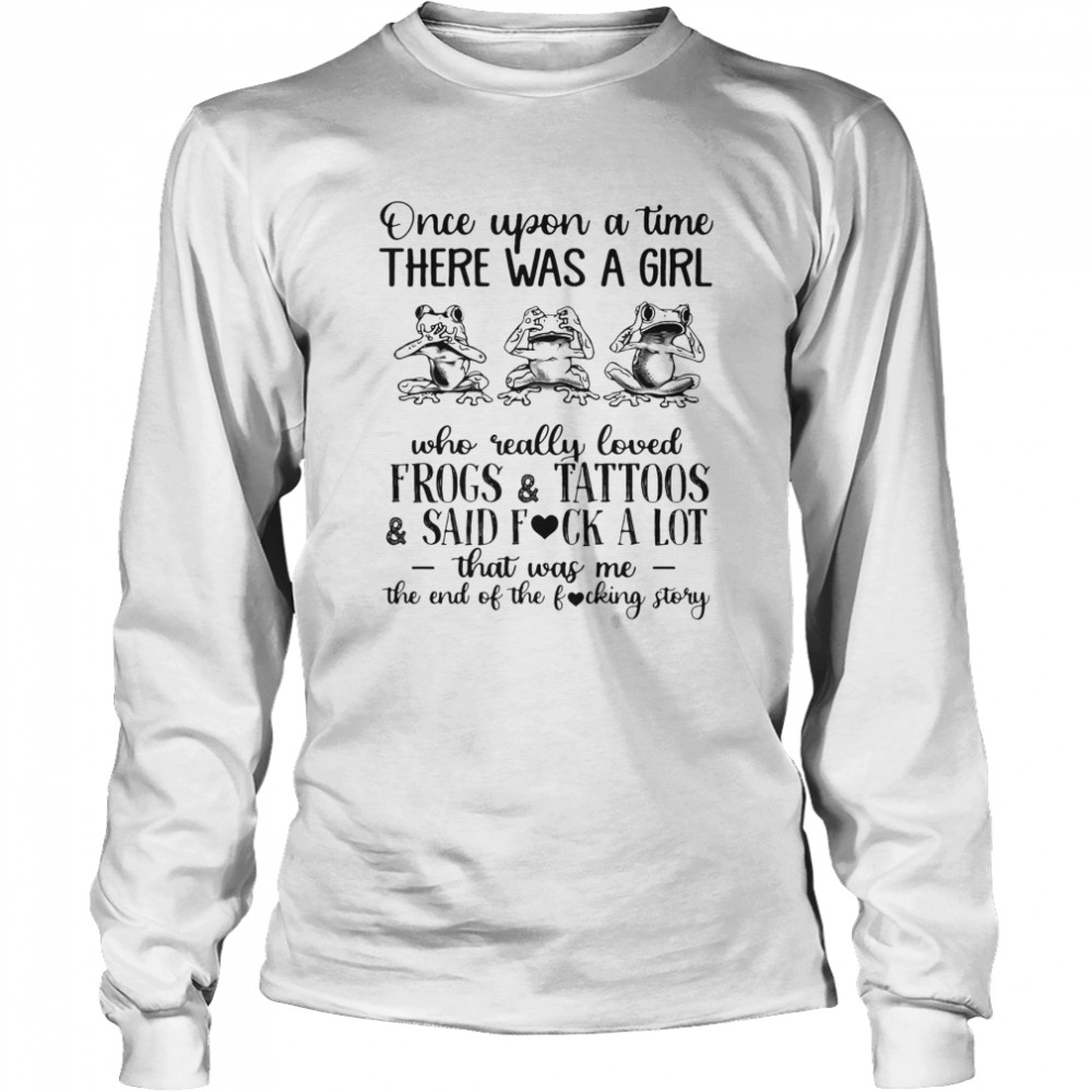 Once Upon A Time There Was A Girl Who Really Loved Frogs And Tattoos And Said Fuck A Lot Long Sleeved T-shirt