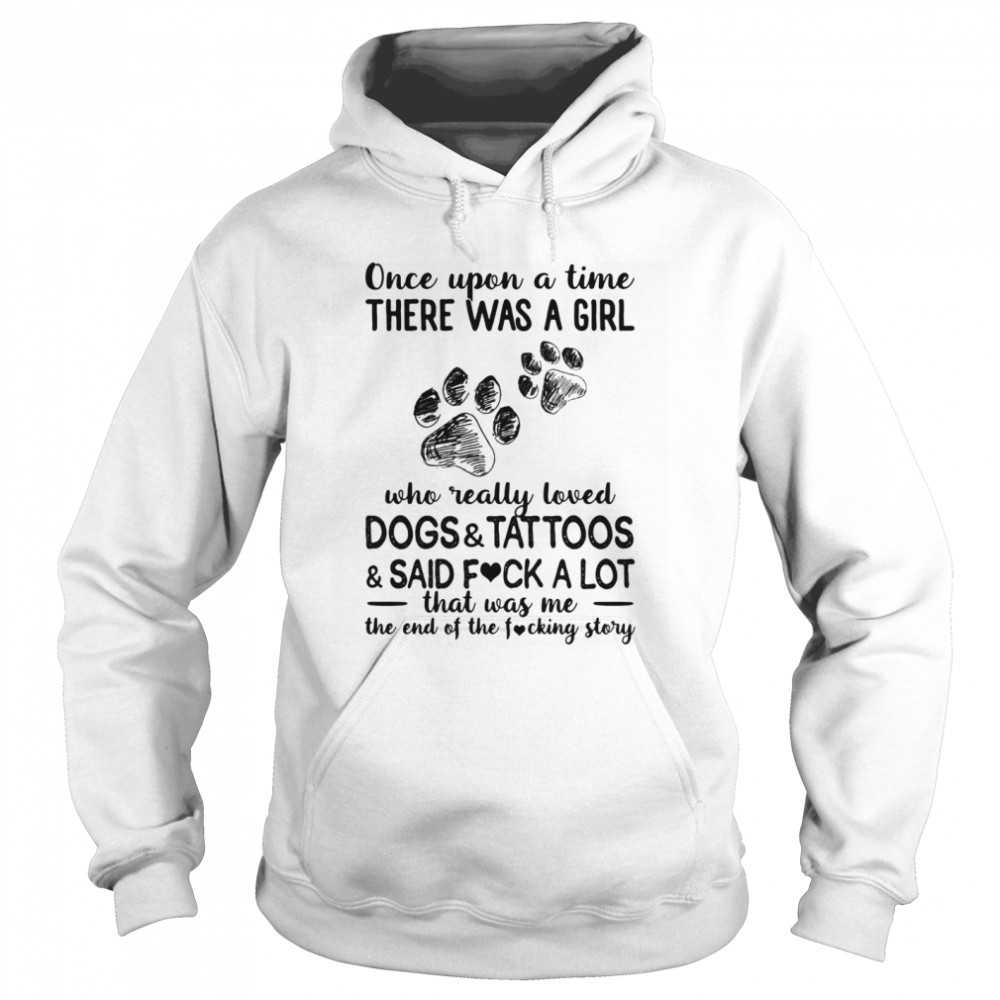 Once upon a time there was a girl who really loved paws dogs and tattoos and said fuck a lot that was me the end of the fucking story Unisex Hoodie