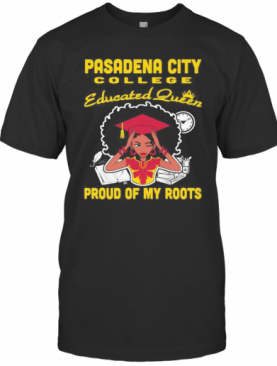 Pasadena City College Educated Queen Proud Of My Roots T-Shirt