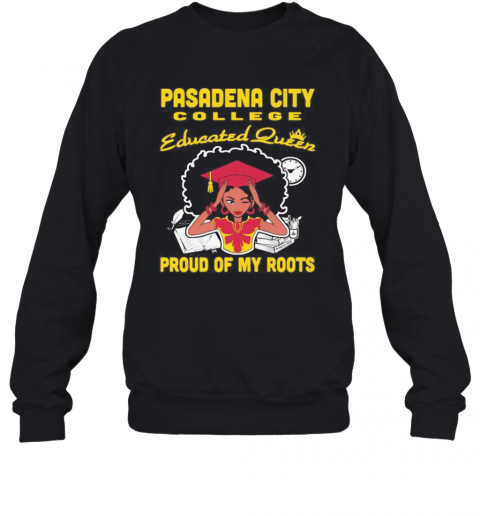 Pasadena City College Educated Queen Proud Of My Roots T-Shirt Unisex Sweatshirt