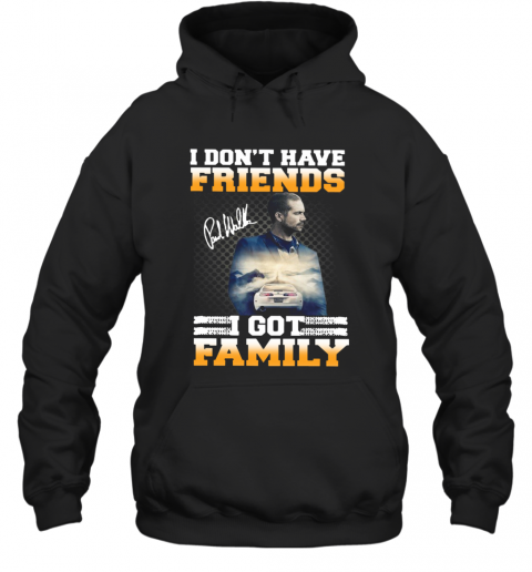 Paul Walker I Don't Have Friends I Got Family Signature T-Shirt Unisex Hoodie