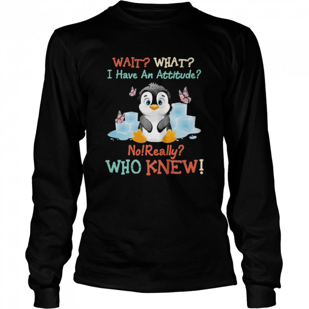 Penguin Wait What I Have An Attitude No Really Who Knew Long Sleeved T-shirt