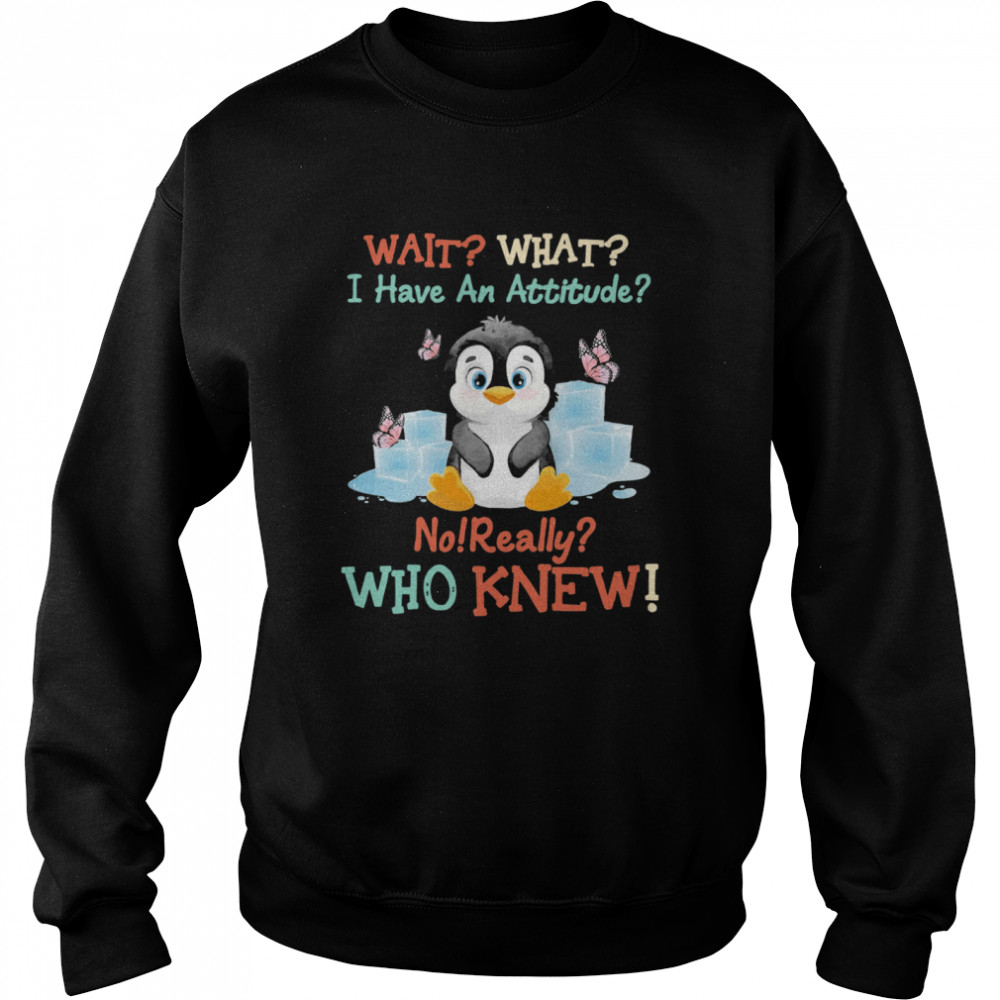 Penguin Wait What I Have An Attitude No Really Who Knew Unisex Sweatshirt