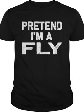 Pretend Im a Fly shirt