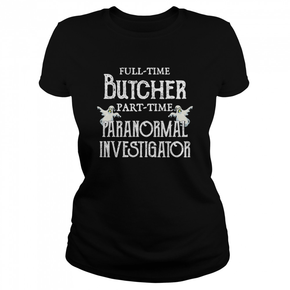 Professional Butcher Part-Time Paranormal Investigator Classic Women's T-shirt