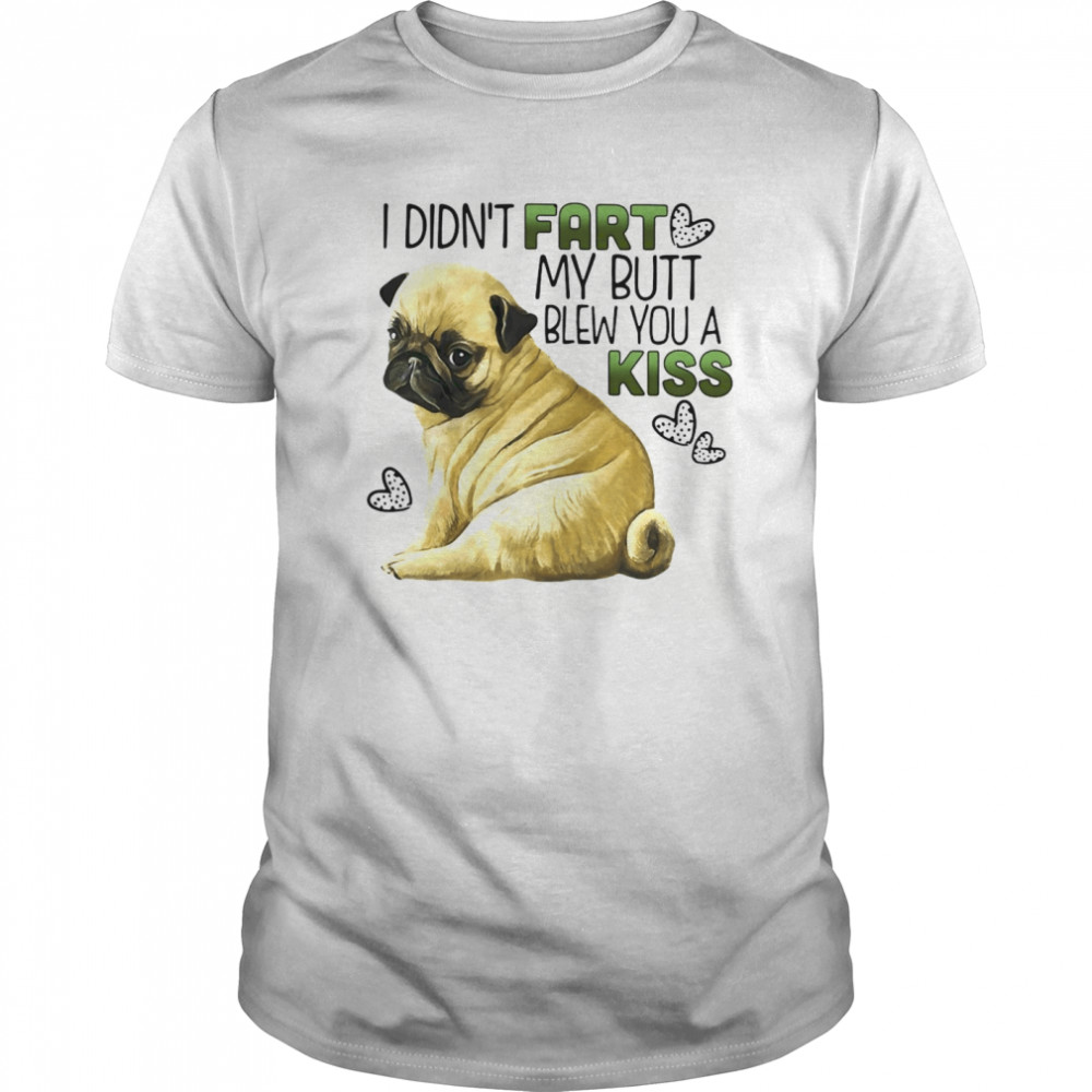 Pug Dog I Didn’t Fart My Butt Blew You A Kiss shirt