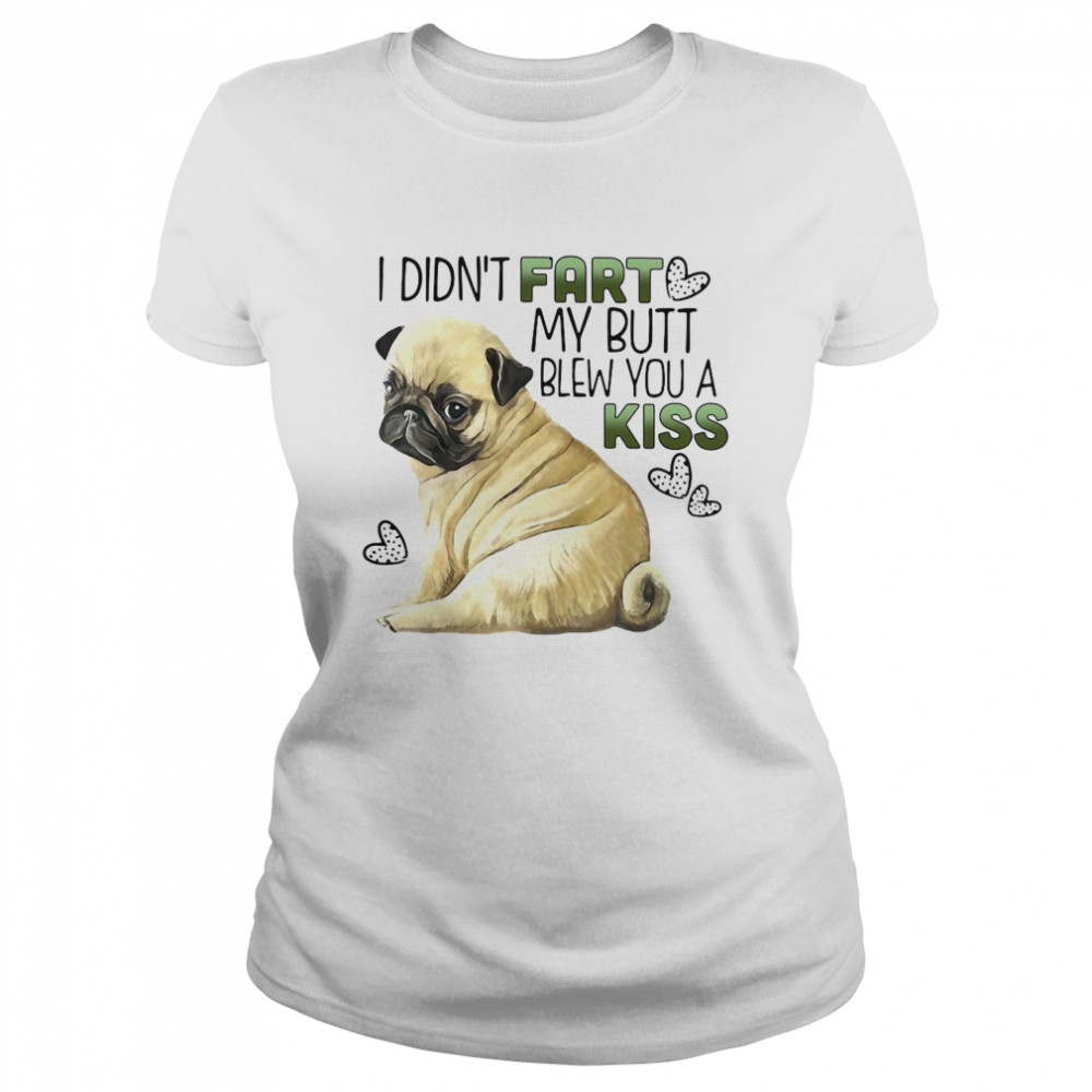 Pug Dog I Didn’t Fart My Butt Blew You A Kiss Classic Women's T-shirt