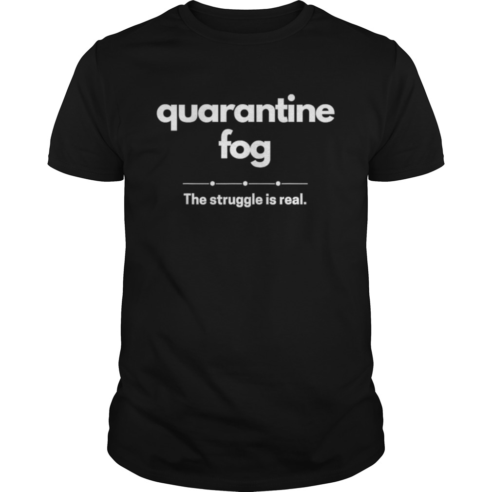 Quarantine 2020 Brain Fog The Struggle Is Real shirt