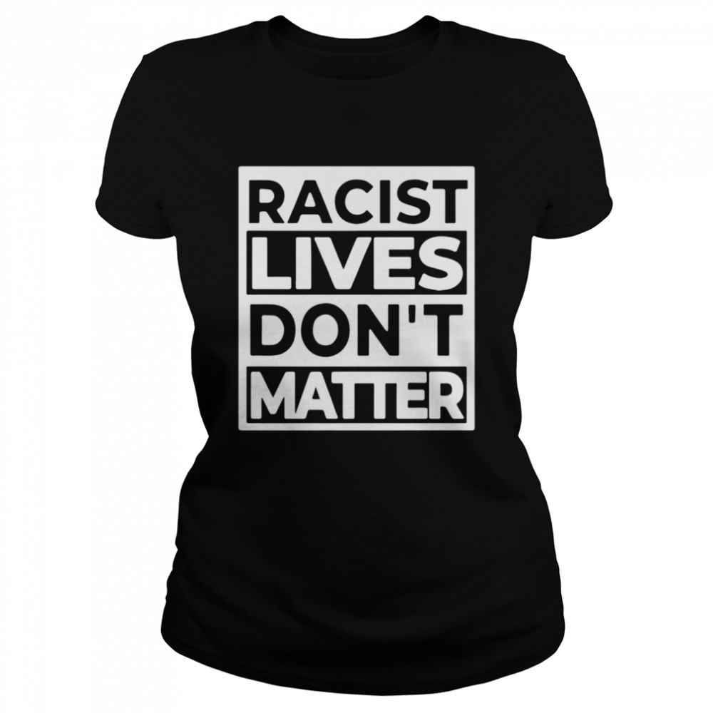 Racist Lives Don’t Matter Classic Women's T-shirt