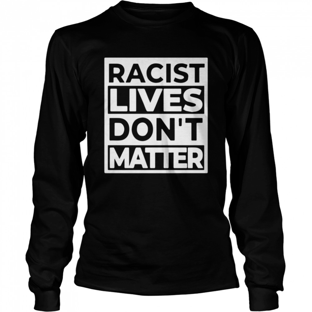 Racist Lives Don’t Matter Long Sleeved T-shirt