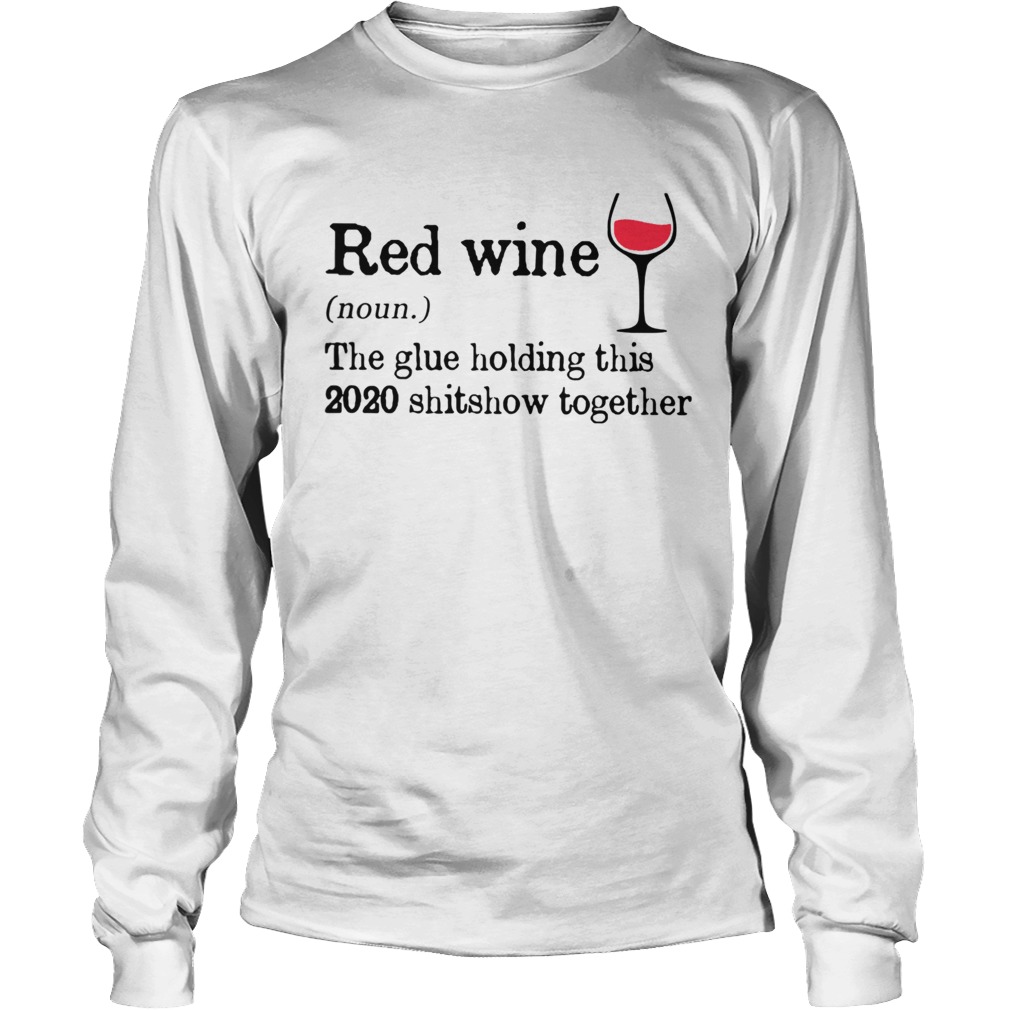 Red Wine The Glue Holding This 2020 Shitshow Together Long Sleeve