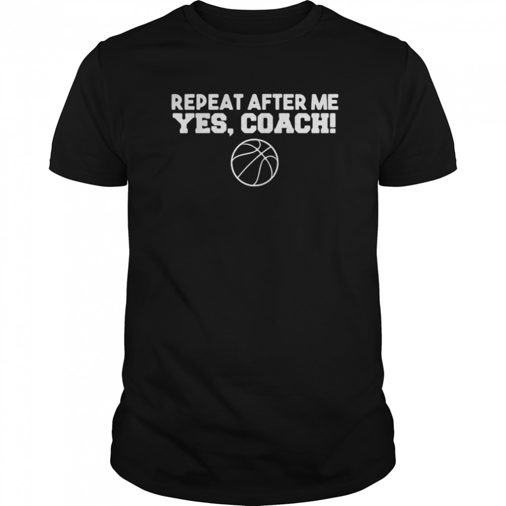 Repeat After Me Yes Coach shirt