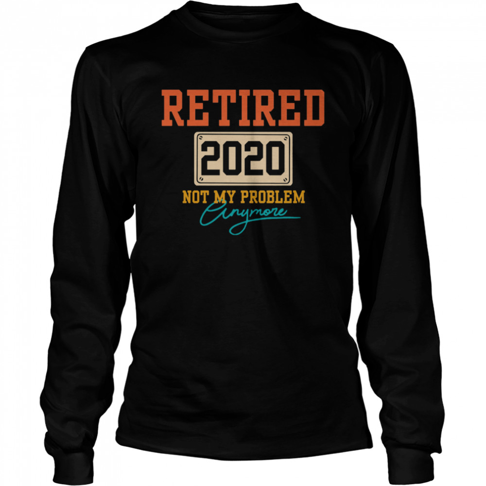 Retired 2020 Not My Problem Anymore Long Sleeved T-shirt