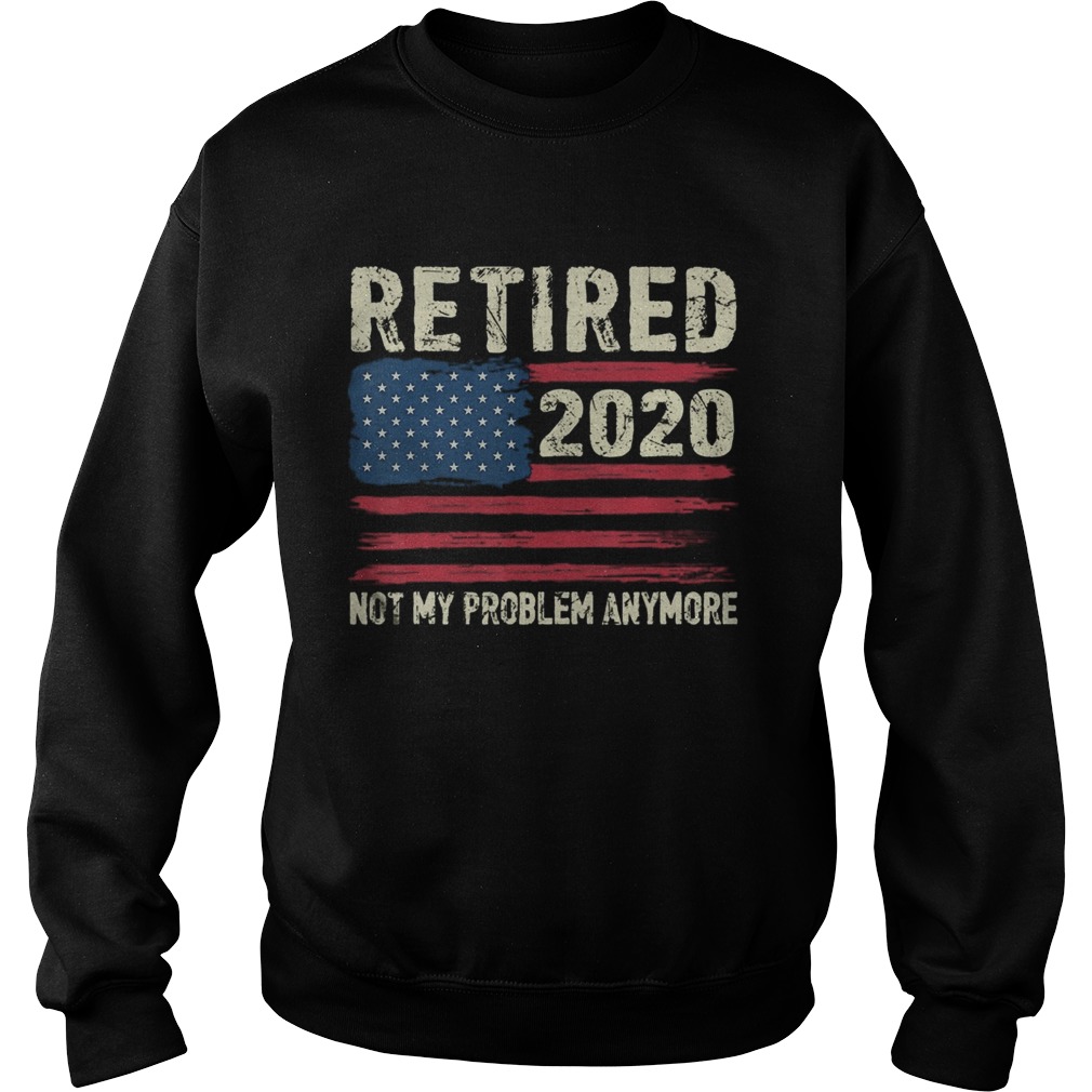 Retired 2020 Not My Problem Anymore Sweatshirt