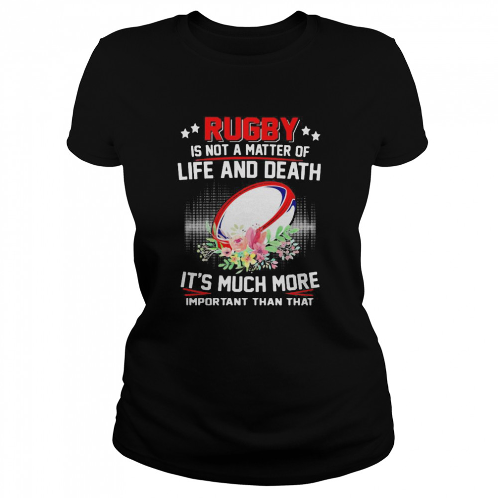 Rugby Is Not A Matter Of Life And Death It’s Much More Important Than That Classic Women's T-shirt
