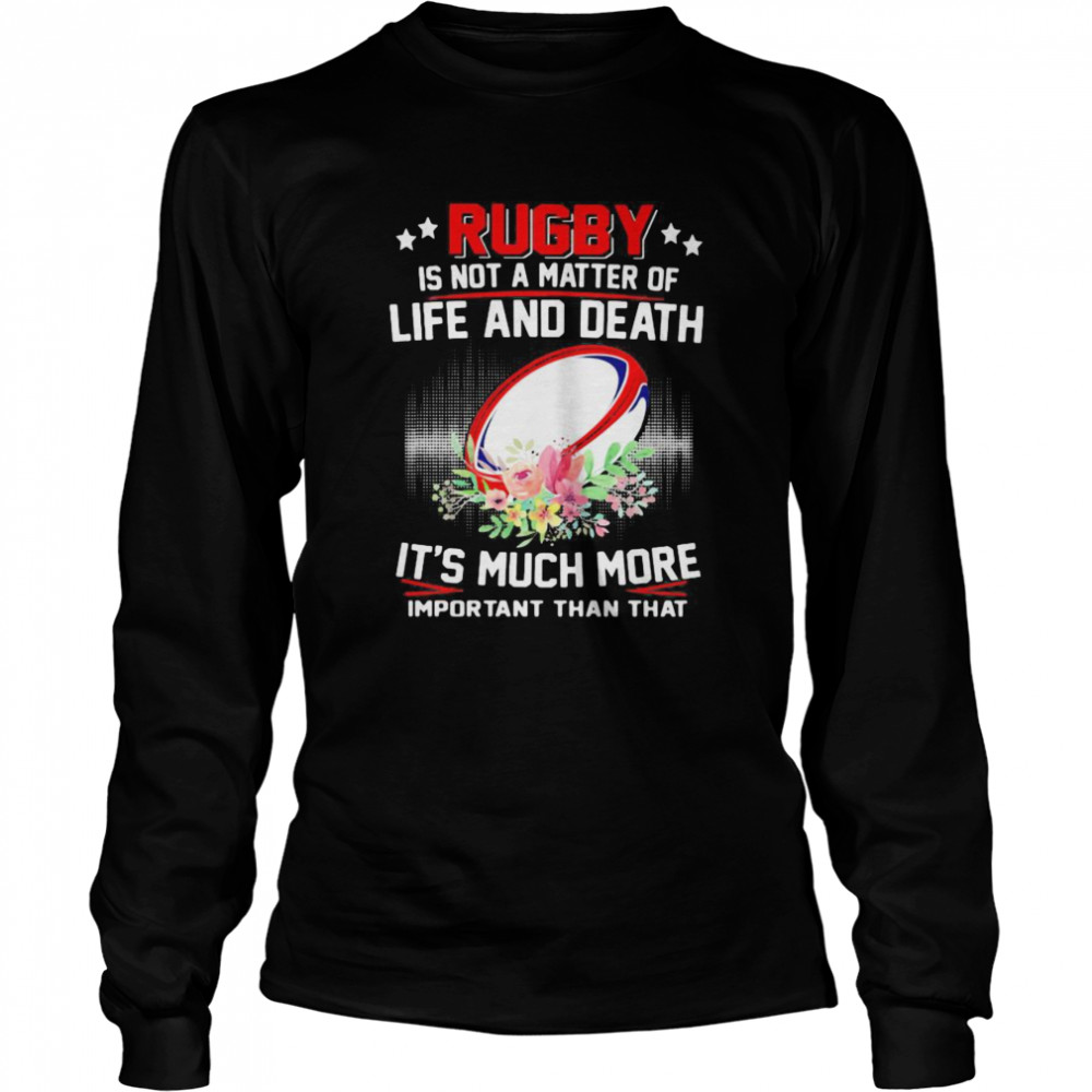 Rugby Is Not A Matter Of Life And Death It’s Much More Important Than That Long Sleeved T-shirt