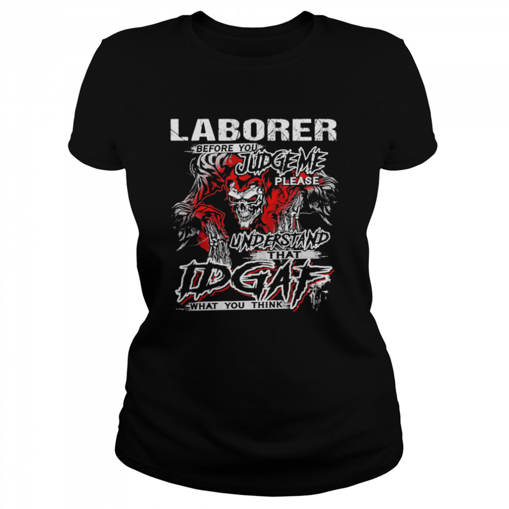 Skeleton Laborer Before You Judge Me Please Understand That Idgaf What You Think Classic Women's T-shirt