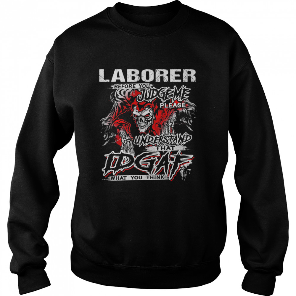 Skeleton Laborer Before You Judge Me Please Understand That Idgaf What You Think Unisex Sweatshirt