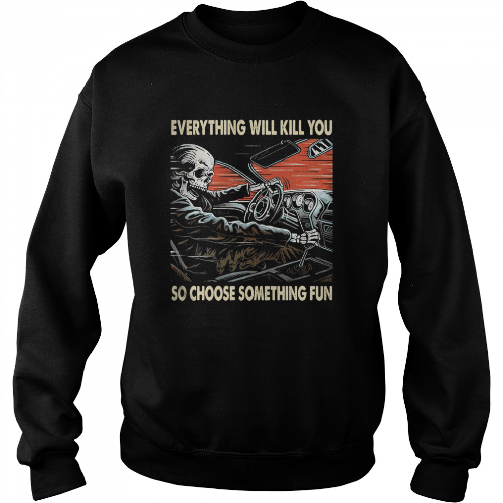 Skeleton riding car everything will kill you so choose something fun Unisex Sweatshirt