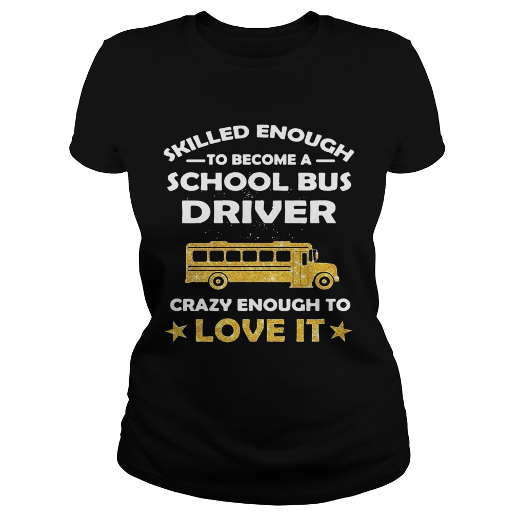 Skill Enough To Become A Bus Driver Crazy Enough To Love It Love It Classic Ladies