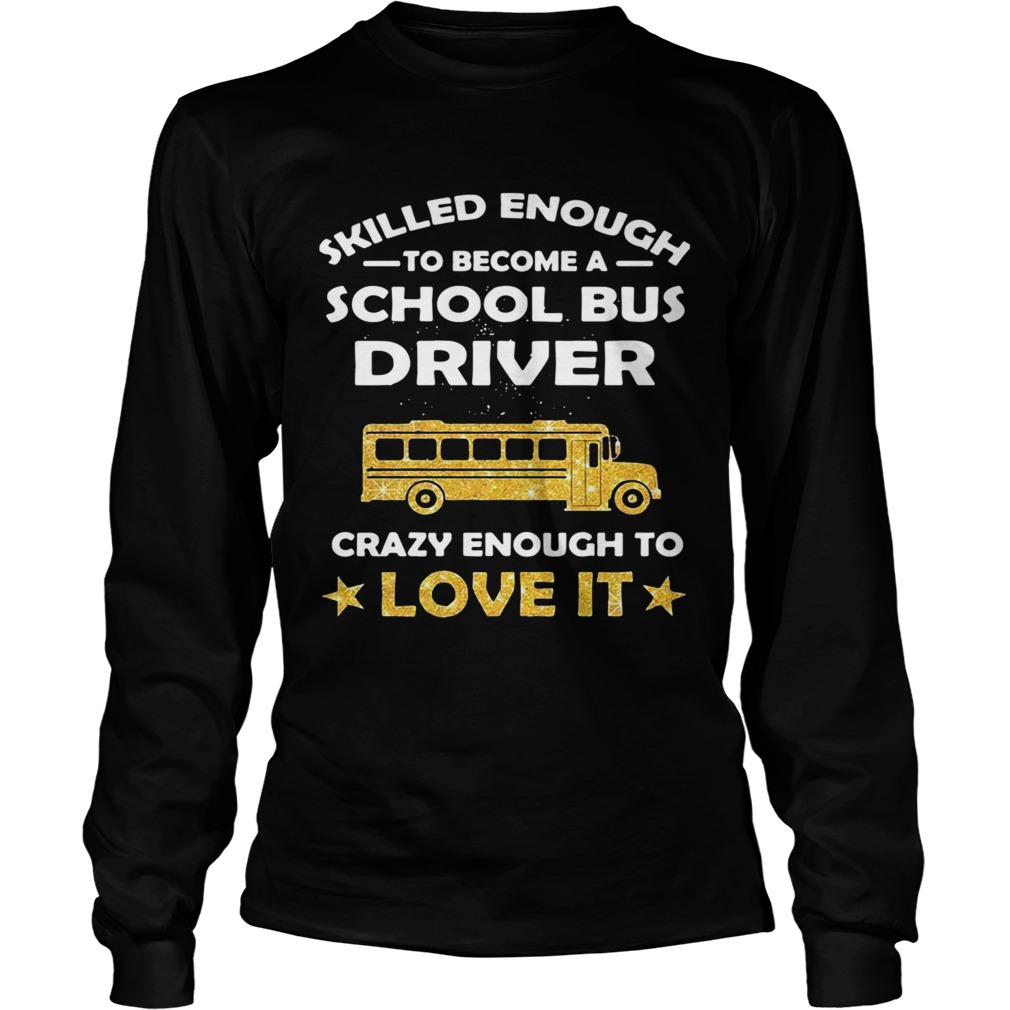 Skill Enough To Become A Bus Driver Crazy Enough To Love It Love It Long Sleeve