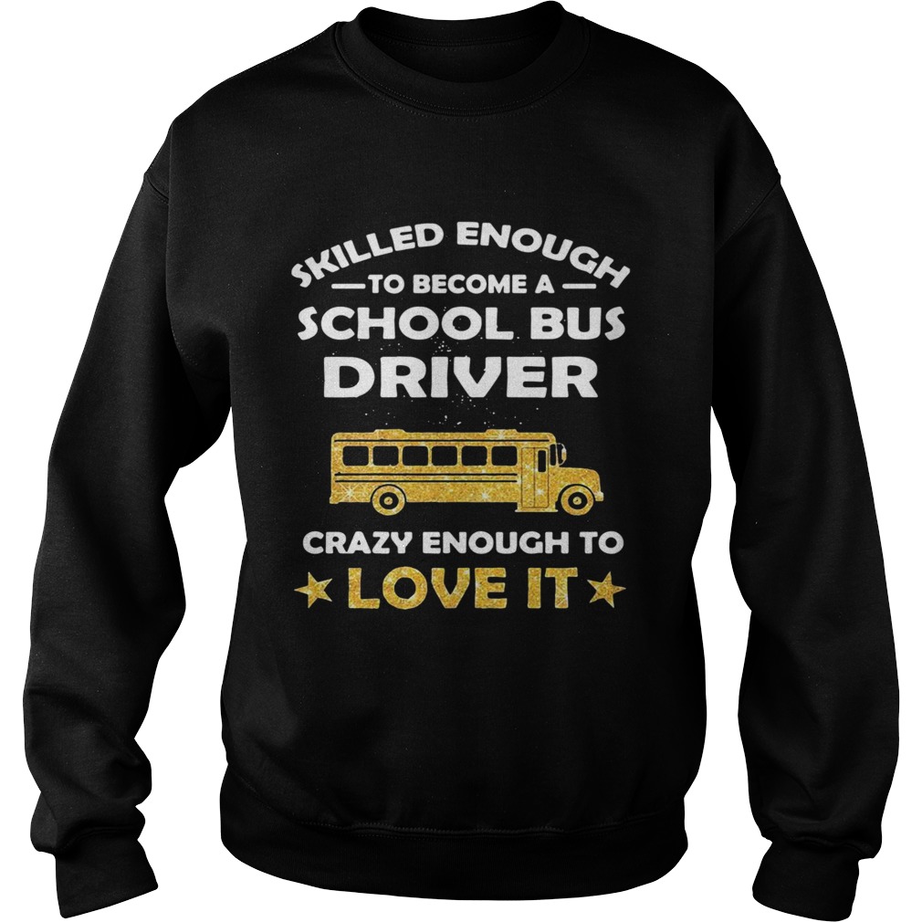 Skill Enough To Become A Bus Driver Crazy Enough To Love It Love It Sweatshirt
