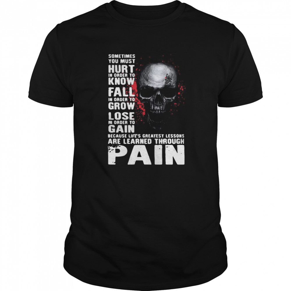 Skull sometimes you must hurt in order to know fall in order to grow lose are learned through pain shirt