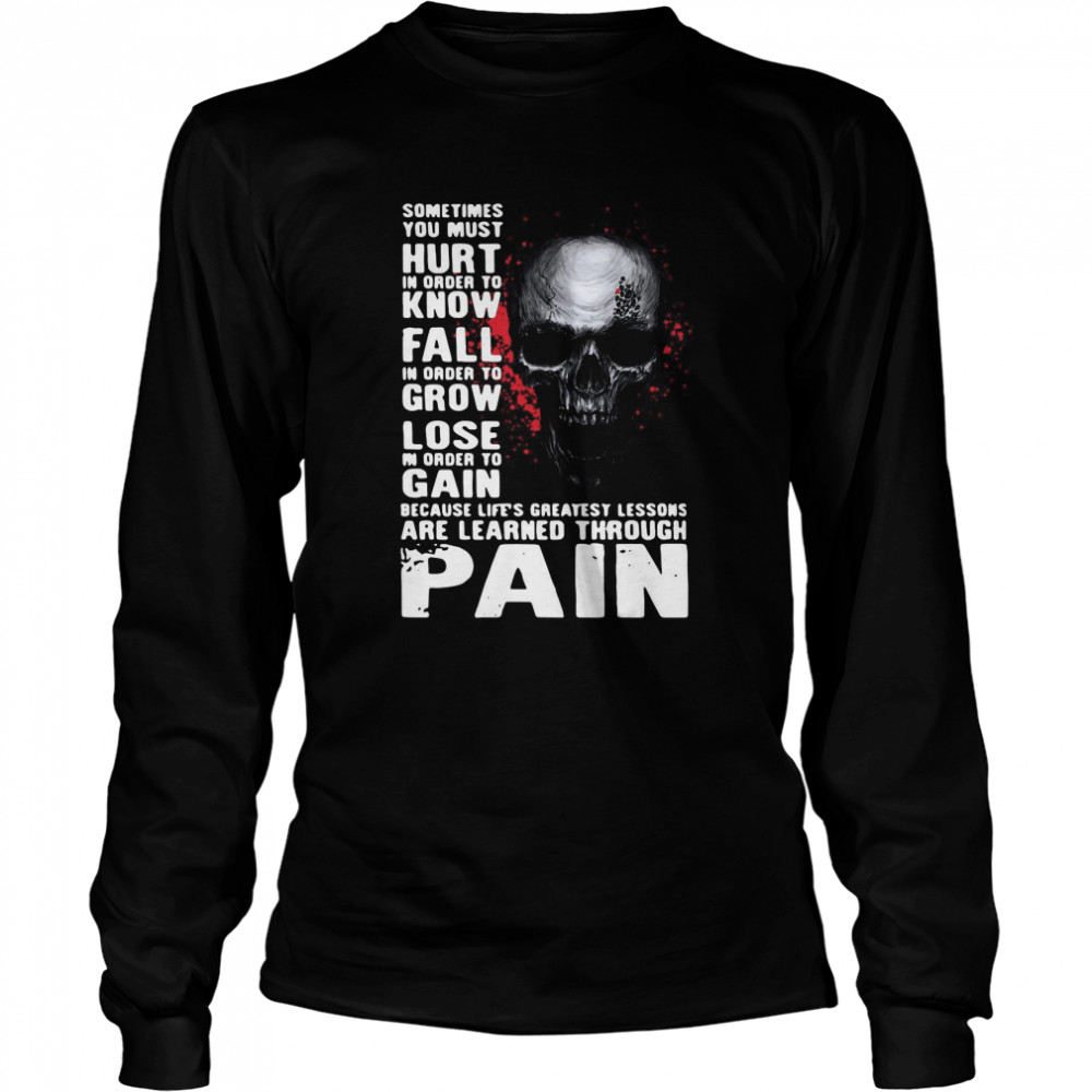 Skull sometimes you must hurt in order to know fall in order to grow lose are learned through pain Long Sleeved T-shirt