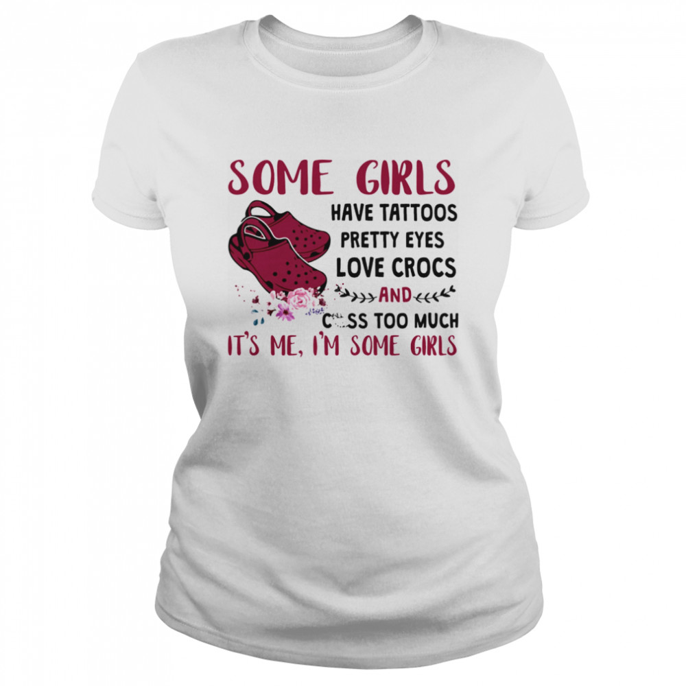Some Girl Have Tattoos Pretty Eyes Love Crocs And Cuss Too Much Classic Women's T-shirt