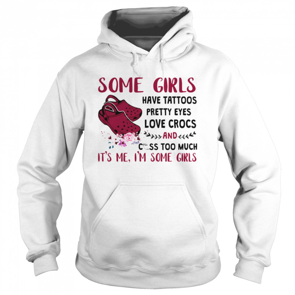 Some Girl Have Tattoos Pretty Eyes Love Crocs And Cuss Too Much Unisex Hoodie