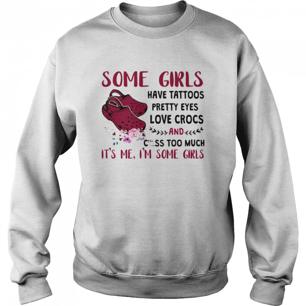 Some Girl Have Tattoos Pretty Eyes Love Crocs And Cuss Too Much Unisex Sweatshirt