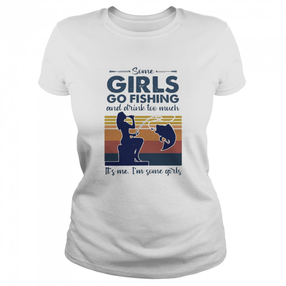 Some Girls Go Fishing And Drink Too Much It’s Me I’m Some Girls Vintage Classic Women's T-shirt