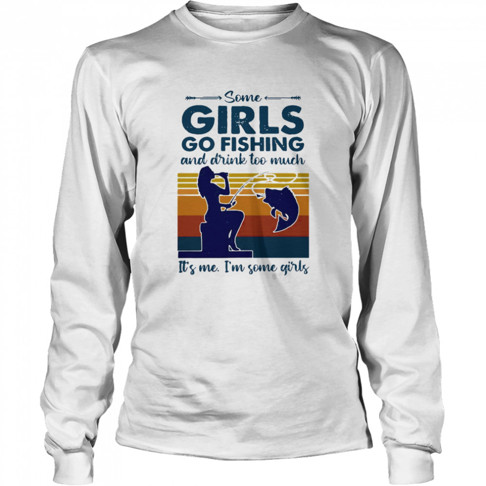 Some Girls Go Fishing And Drink Too Much It’s Me I’m Some Girls Vintage Long Sleeved T-shirt