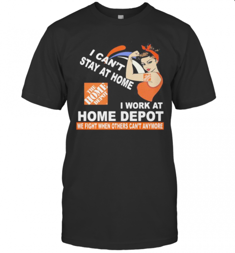 Strong Woman I Can'T Stay At Home I Work At Home Depot We Fight When Others Can'T Anymore T-Shirt