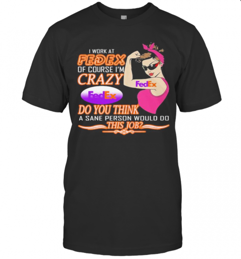 Strong Woman I Work At Fedex Of Course I'M Crazy Do You Think A Sane Person Would Do This Job Vintage Retro T-Shirt
