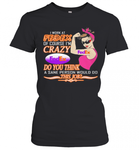Strong Woman I Work At Fedex Of Course I'M Crazy Do You Think A Sane Person Would Do This Job Vintage Retro T-Shirt Classic Women's T-shirt