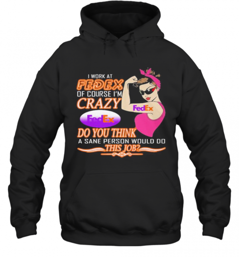 Strong Woman I Work At Fedex Of Course I'M Crazy Do You Think A Sane Person Would Do This Job Vintage Retro T-Shirt Unisex Hoodie