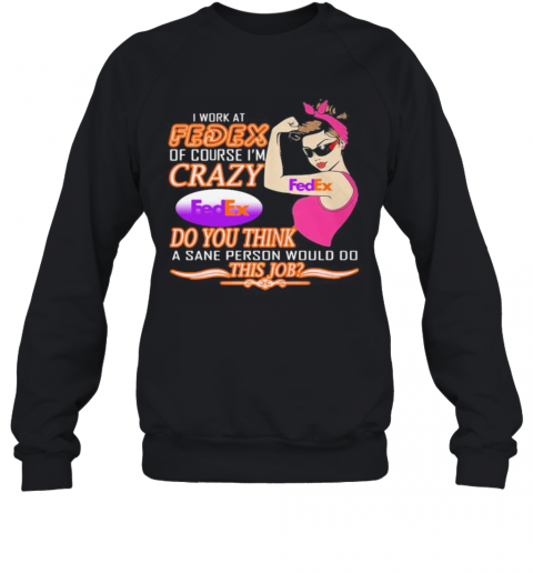 Strong Woman I Work At Fedex Of Course I'M Crazy Do You Think A Sane Person Would Do This Job Vintage Retro T-Shirt Unisex Sweatshirt