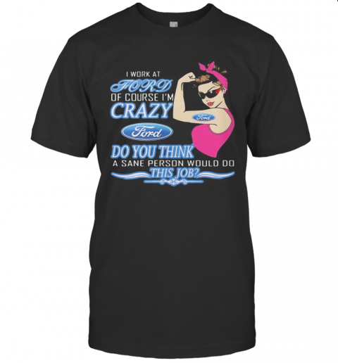 Strong Woman I Work At Ford Of Course I'M Crazy Do You Think A Sane Person Would Do This Job Vintage Retro T-Shirt
