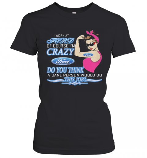 Strong Woman I Work At Ford Of Course I'M Crazy Do You Think A Sane Person Would Do This Job Vintage Retro T-Shirt Classic Women's T-shirt