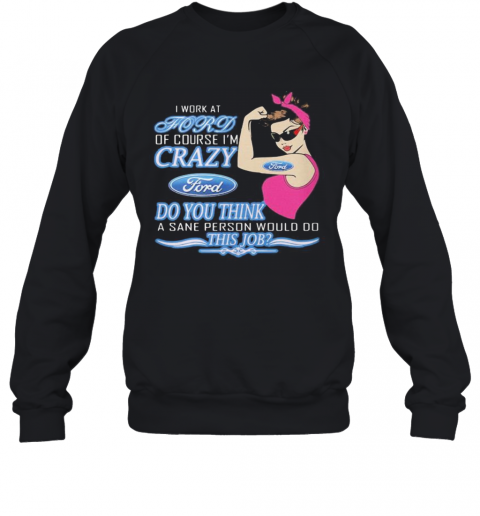 Strong Woman I Work At Ford Of Course I'M Crazy Do You Think A Sane Person Would Do This Job Vintage Retro T-Shirt Unisex Sweatshirt