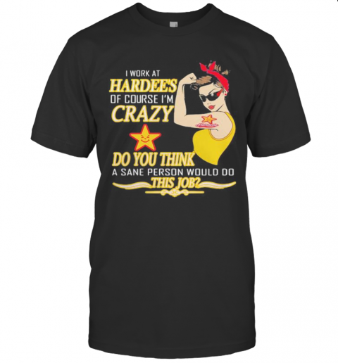 Strong Woman I Work At Hardee'S Of Course I'M Crazy Do You Think A Sane Person Would Do This Job Vintage Retro T-Shirt