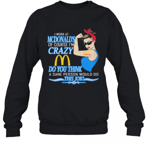Strong Woman I Work At Mcdonald'S Of Course I'M Crazy Do You Think A Sane Person Would Do This Job Vintage Retro T-Shirt Unisex Sweatshirt