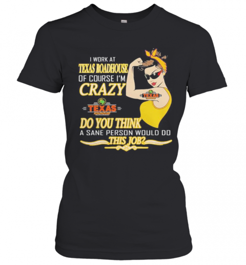 Strong Woman I Work At Texas Roadhouse Of Course I'M Crazy Do You Think A Sane Person Would Do This Job Vintage Retro T-Shirt Classic Women's T-shirt