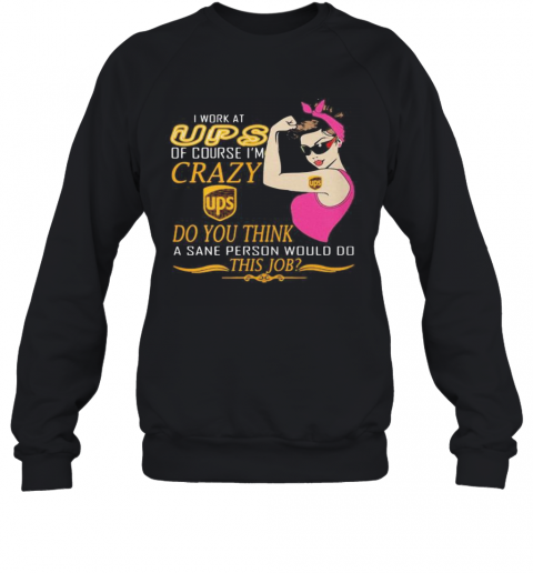 Strong Woman I Work At Ups Of Course I'M Crazy Do You Think A Sane Person Would Do This Job Vintage Retro T-Shirt Unisex Sweatshirt