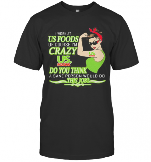Strong Woman I Work At Us Foods Of Course I'M Crazy Do You Think A Sane Person Would Do This Job Vintage Retro T-Shirt